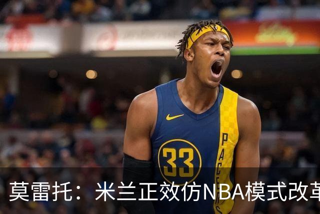 莫雷托：米兰正效仿NBA模式改革，希望创建类似NBA的组织管理结构